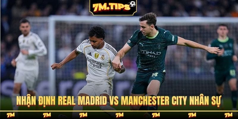 Nhận định Real Madrid vs Manchester City về nhân sự