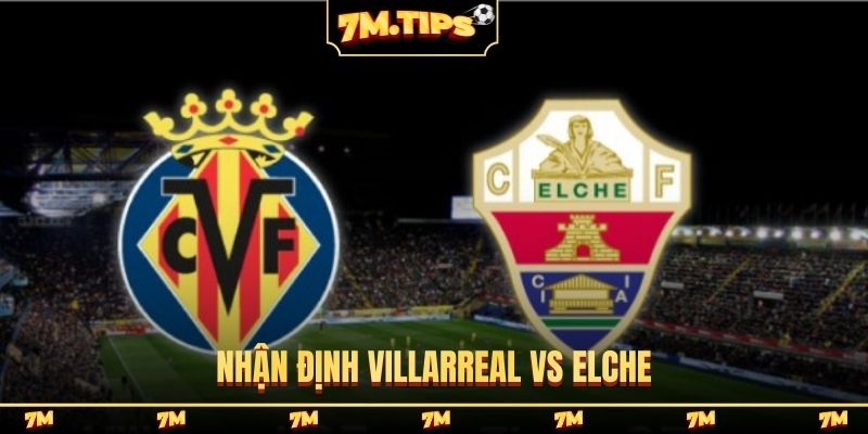 Nhận định Villarreal vs Elche, 20h00, 08/03, La Liga